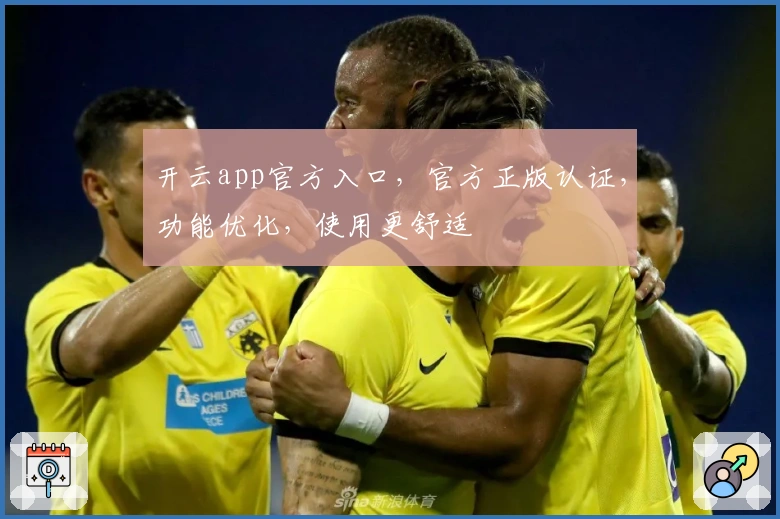 开云app官方入口，官方正版认证，功能优化，使用更舒适