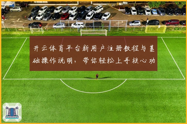 开云体育平台新用户注册教程与基础操作说明，带你轻松上手核心功能