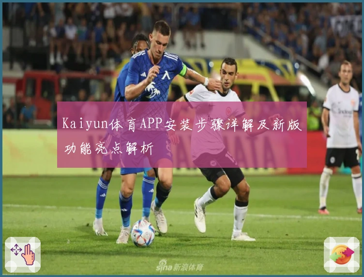 Kaiyun体育APP安装步骤详解及新版功能亮点解析