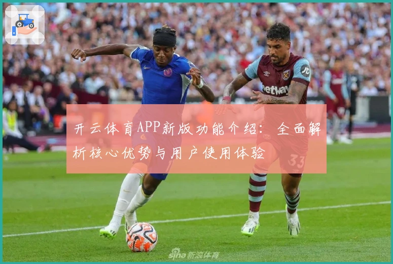 开云体育APP新版功能介绍:全面解析核心优势与用户使用体验
