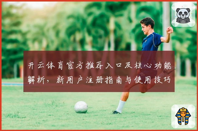 开云体育官方推荐入口及核心功能解析，新用户注册指南与使用技巧全解析