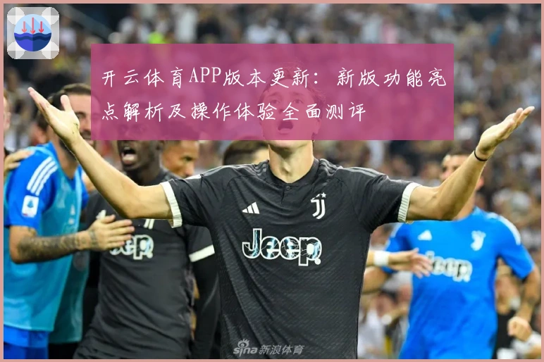 开云体育APP版本更新：新版功能亮点解析及操作体验全面测评