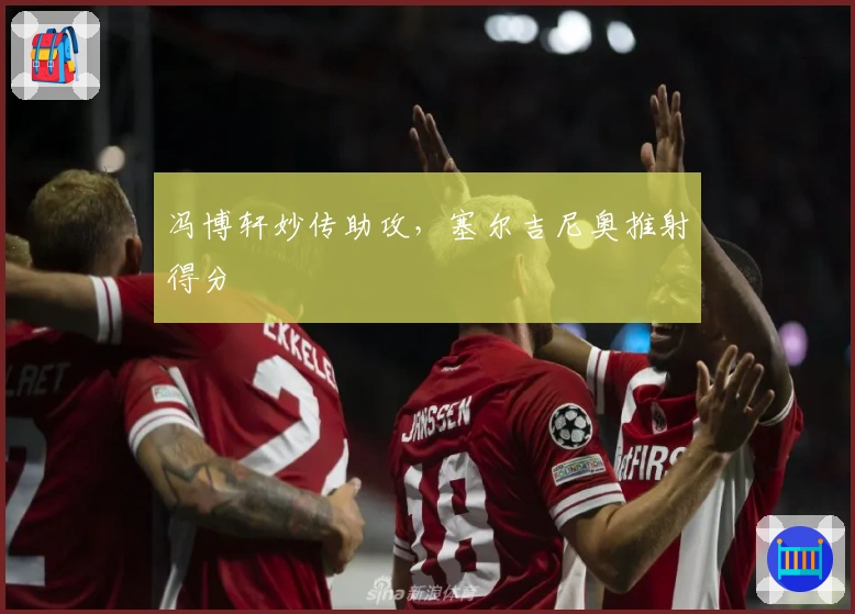 冯博轩妙传助攻，塞尔吉尼奥推射得分