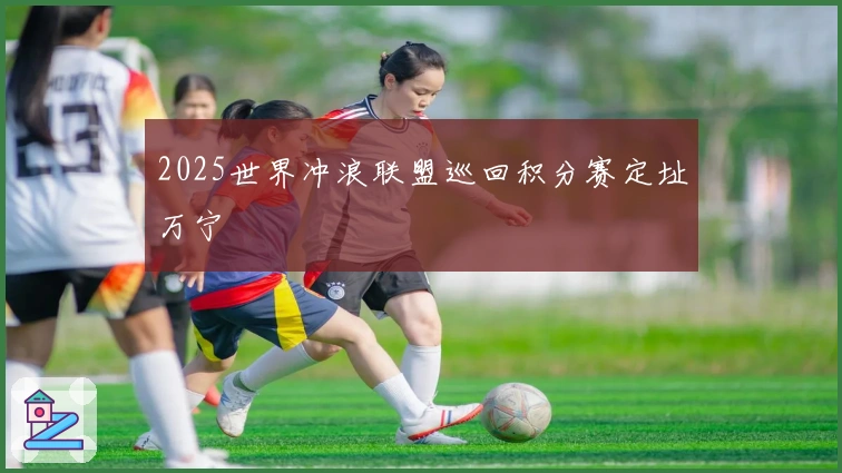 2025世界冲浪联盟巡回积分赛定址万宁