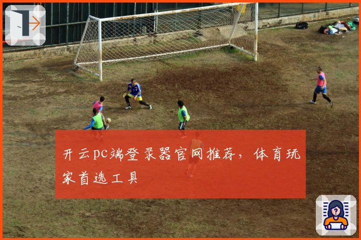 开云pc端登录器官网推荐，体育玩家首选工具