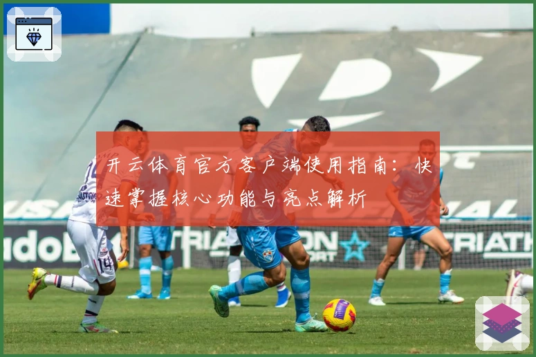 开云体育官方客户端使用指南:快速掌握核心功能与亮点解析