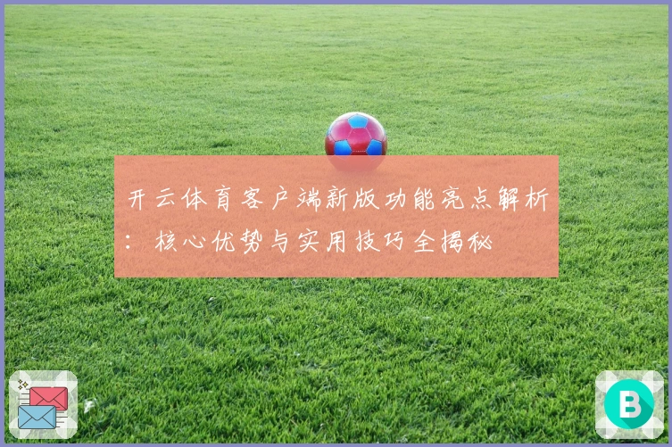 开云体育客户端新版功能亮点解析：核心优势与实用技巧全揭秘