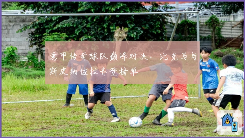 意甲传奇球队巅峰对决，比克马与斯皮纳佐拉齐登榜单