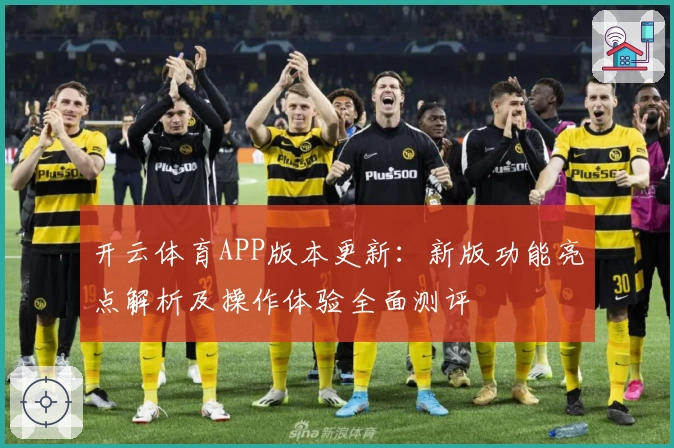 开云体育APP版本更新:新版功能亮点解析及操作体验全面测评