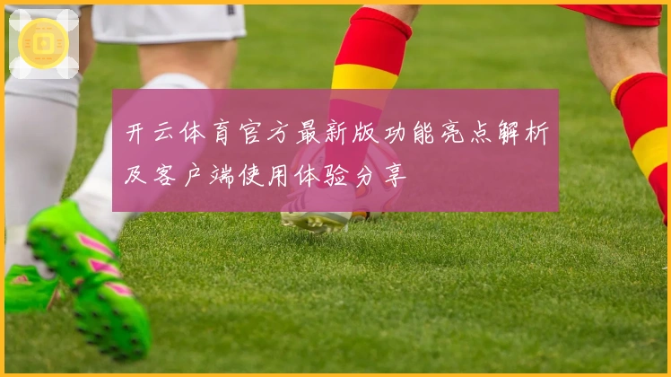 开云体育官方最新版功能亮点解析及客户端使用体验分享