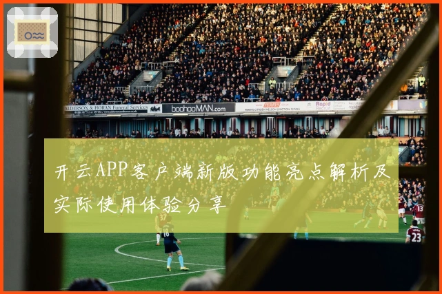 开云APP客户端新版功能亮点解析及实际使用体验分享