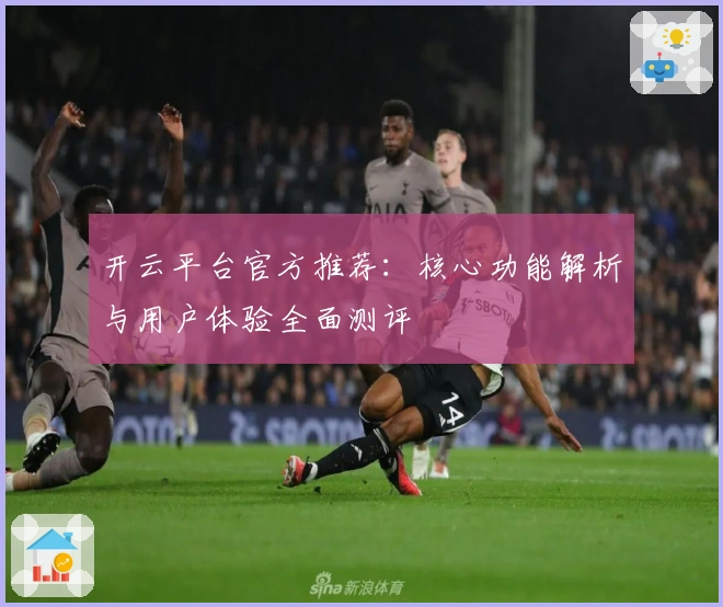 开云平台官方推荐：核心功能解析与用户体验全面测评