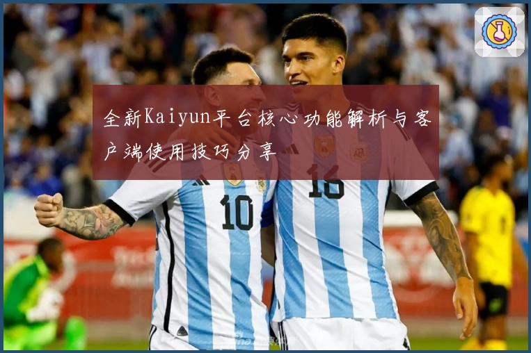 全新Kaiyun平台核心功能解析与客户端使用技巧分享