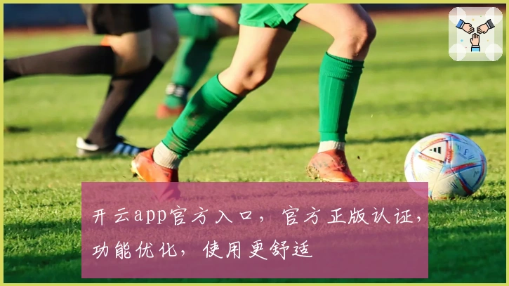 开云app官方入口，官方正版认证，功能优化，使用更舒适