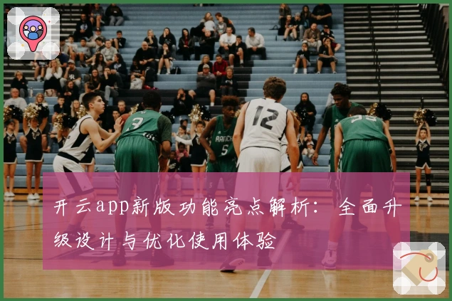 开云app新版功能亮点解析：全面升级设计与优化使用体验