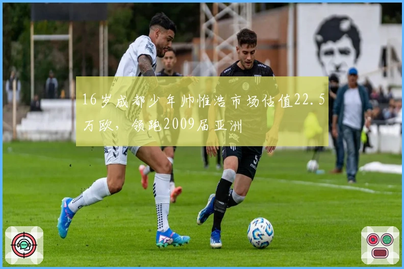 16岁成都少年帅惟浩市场估值22.5万欧，领跑2009届亚洲