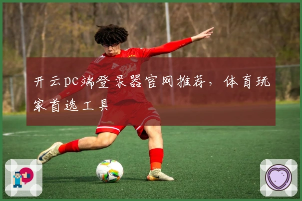 开云pc端登录器官网推荐，体育玩家首选工具