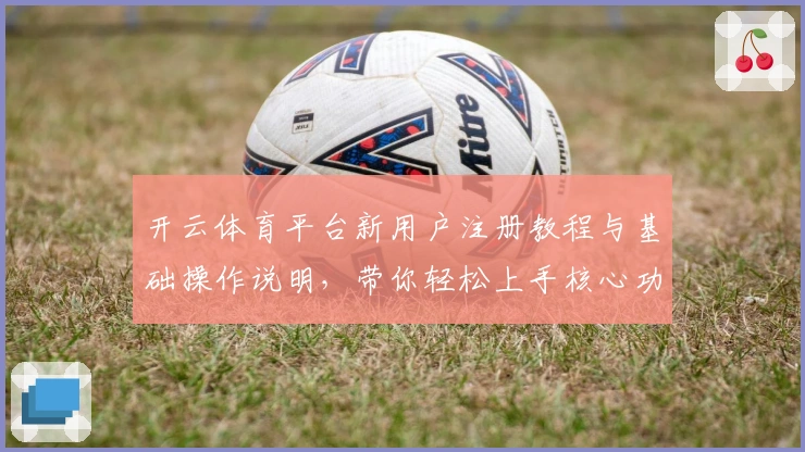 开云体育平台新用户注册教程与基础操作说明，带你轻松上手核心功能