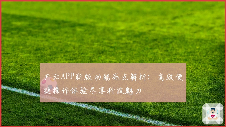 开云APP新版功能亮点解析：高效便捷操作体验尽享科技魅力