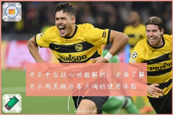 开云平台核心功能解析：全面了解开云网页版与客户端的使用体验
