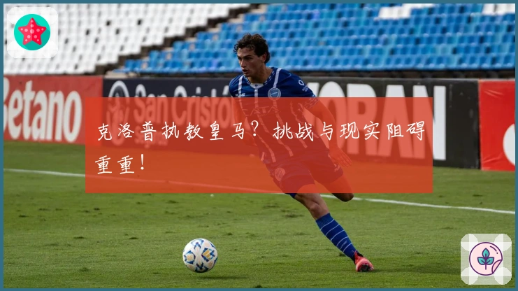 克洛普执教皇马？挑战与现实阻碍重重！