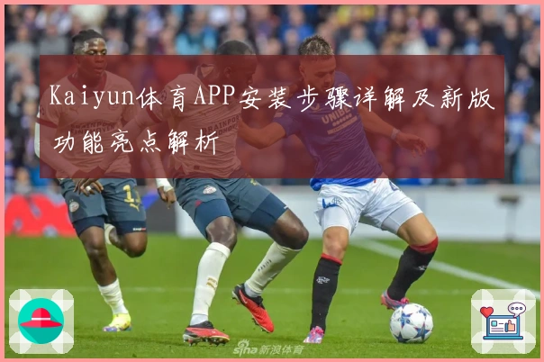 Kaiyun体育APP安装步骤详解及新版功能亮点解析