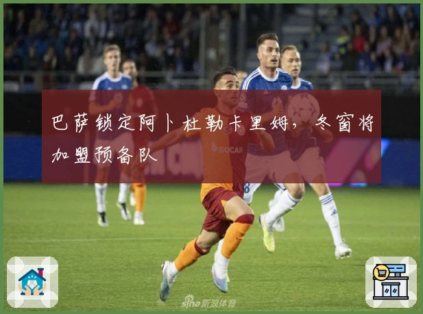 巴萨锁定阿卜杜勒卡里姆，冬窗将加盟预备队