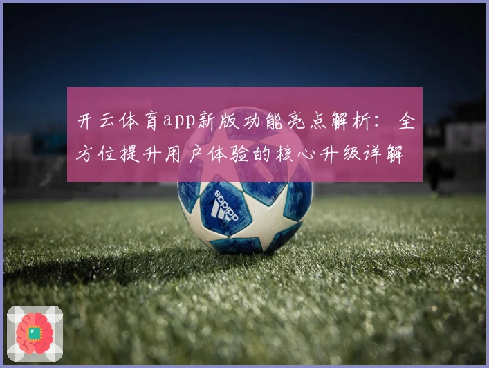 开云体育app新版功能亮点解析：全方位提升用户体验的核心升级详解