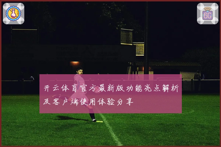 开云体育官方最新版功能亮点解析及客户端使用体验分享
