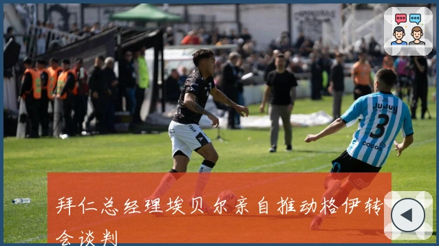 拜仁总经理埃贝尔亲自推动格伊转会谈判