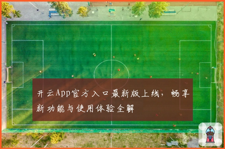 开云App官方入口最新版上线，畅享新功能与使用体验全解