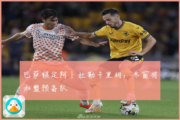 巴萨锁定阿卜杜勒卡里姆，冬窗将加盟预备队